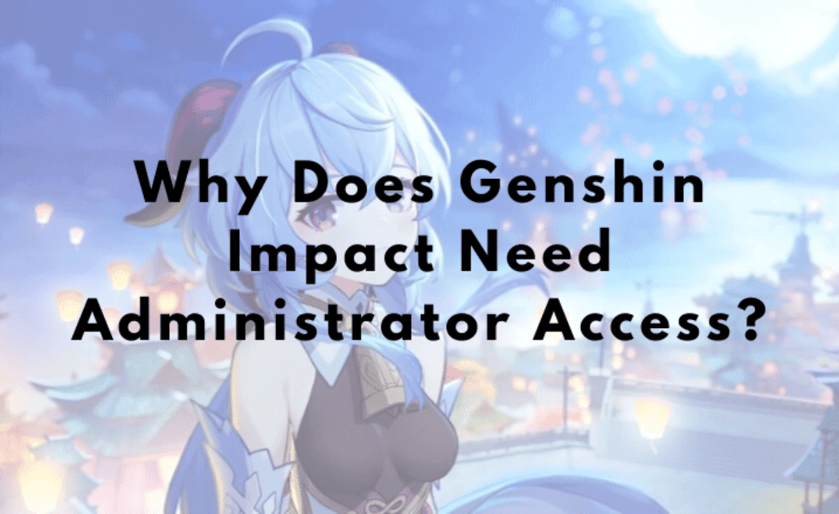 Why Does Genshin Impact Need an Administrator? - Tech + Guest Post